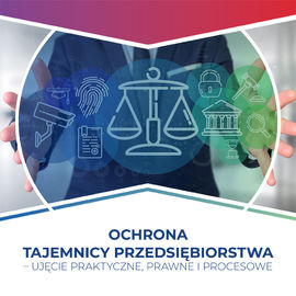 Ochrona tajemnicy przedsiębiorstwa – ujęcie praktyczne, prawne i procesowe