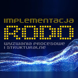 Implementacja RODO – wyzwania procesowe i strukturalne