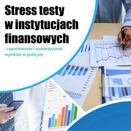 Stress testy w instytucjach finansowych - raportowanie i wykorzystanie wyników w praktyce