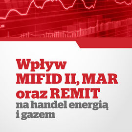 Wpływ MiFID II, MAR oraz REMIT na handel energią i gazem