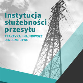 Instytucja służebności przesyłu – praktyka i najnowsze orzecznictwo